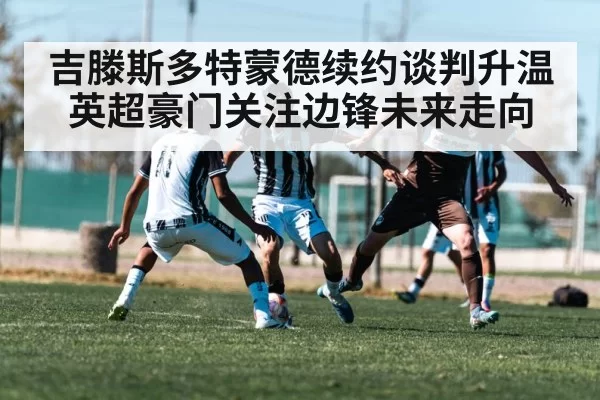 吉滕斯多特蒙德续约谈判升温 英超豪门关注边锋未来走向